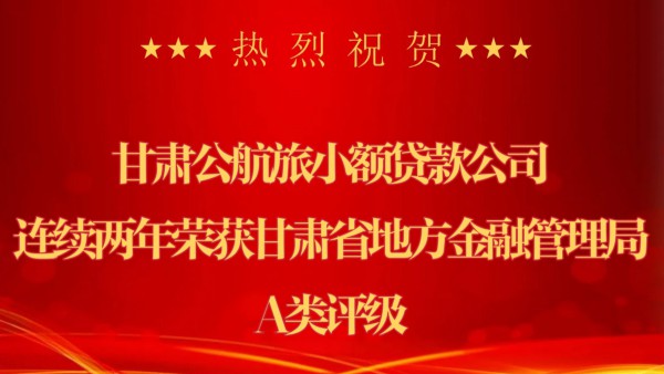 甘肃公航旅小额贷款股份有限公司荣获甘肃省地方金融管理局A类评级